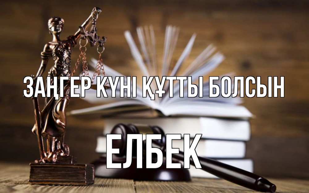 Күн сайын ашық хат с именем, Елбек Заңгер күні құтты болсын с днем юриста Онлайн тегін жүктеп алу тілектері бар керемет карта 