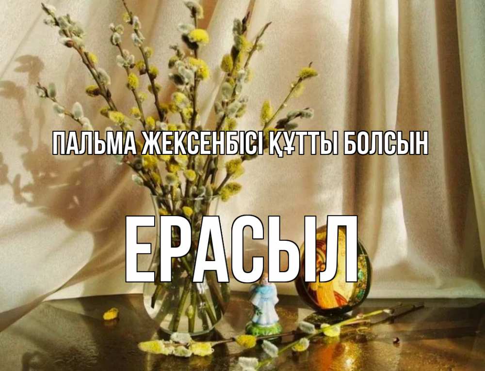 Күн сайын ашық хат с именем, Ерасыл Пальма жексенбісі құтты болсын верба 1 Онлайн тегін жүктеп алу тілектері бар керемет карта 