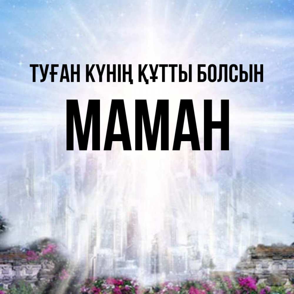 Күн сайын ашық хат с именем, МАМАН Туған күнің құтты болсын небесный свет Онлайн тегін жүктеп алу тілектері бар керемет карта 