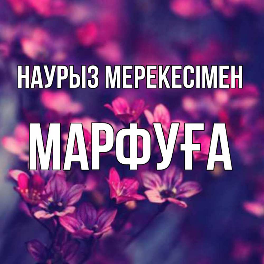 Күн сайын ашық хат с именем, МАРФУҒА Наурыз мерекесімен небольшие цветы 1 Онлайн тегін жүктеп алу тілектері бар керемет карта 