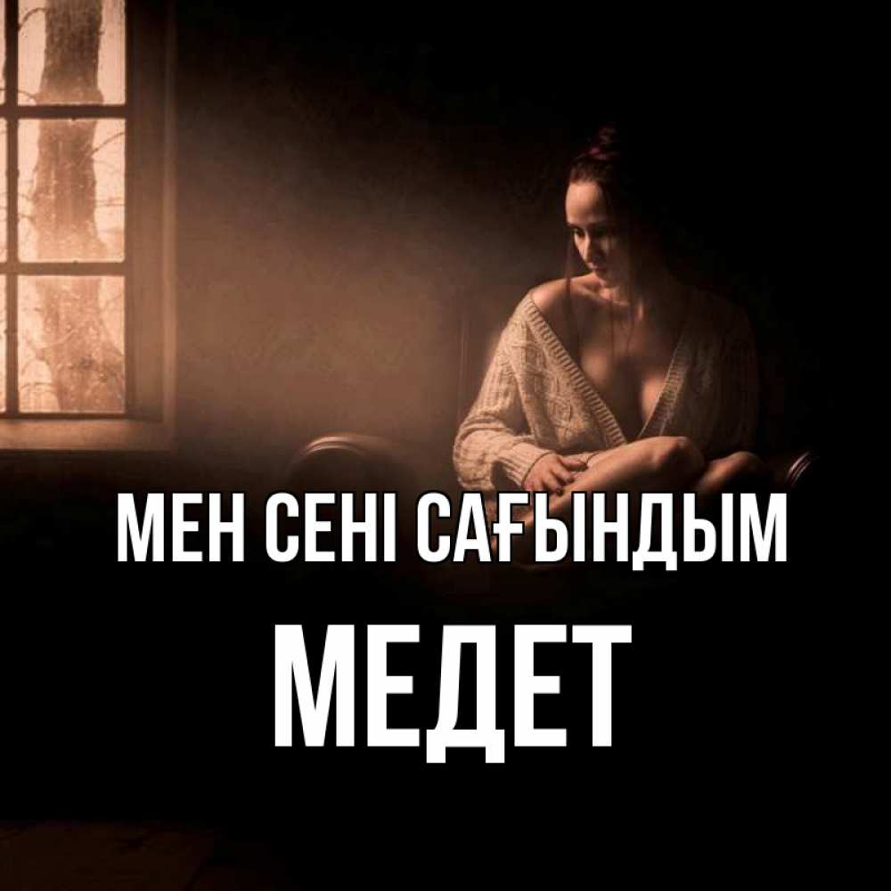 Күн сайын ашық хат с именем, МЕДЕТ Мен сені сағындым приходи в гости ко мне Онлайн тегін жүктеп алу тілектері бар керемет карта 