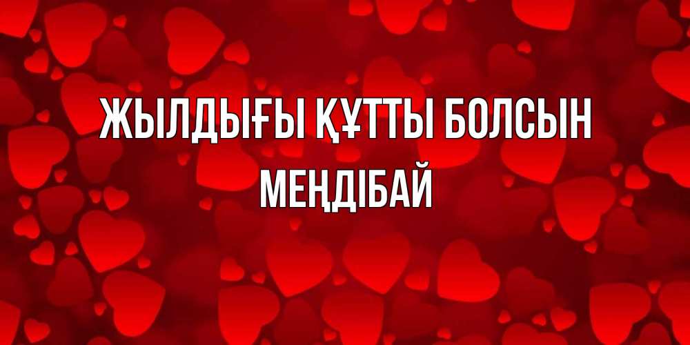 Күн сайын ашық хат с именем, МЕҢДІБАЙ Жылдығы құтты болсын прекрасные сердечки на открытке с красным фоном Онлайн тегін жүктеп алу тілектері бар керемет карта 