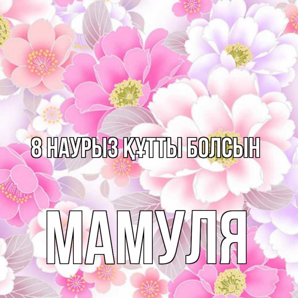 Күн сайын ашық хат с именем, Мамуля 8 наурыз құтты болсын для женщин Онлайн тегін жүктеп алу тілектері бар керемет карта 