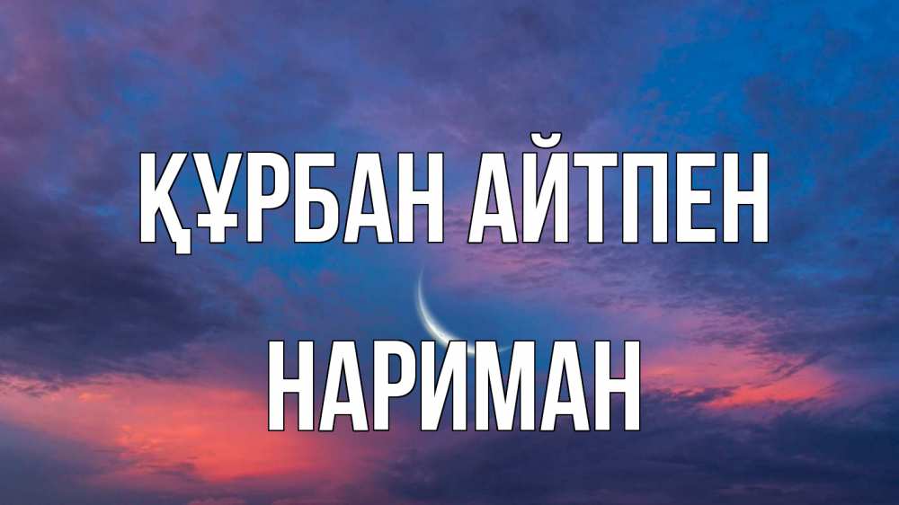 Күн сайын ашық хат с именем, НАРИМАН Құрбан айтпен месяц 1 Онлайн тегін жүктеп алу тілектері бар керемет карта 