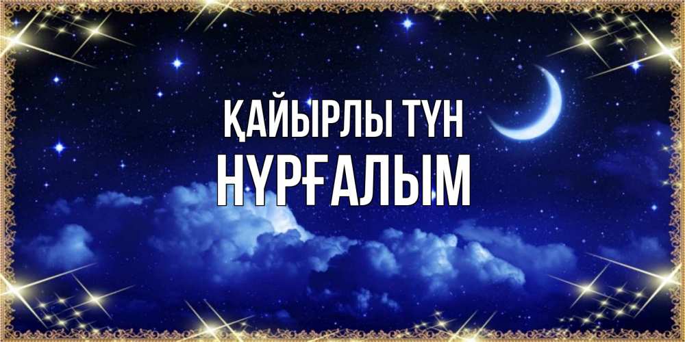 Күн сайын ашық хат с именем, НҮРҒАЛЫМ Қайырлы түн хорошо выспаться и удачной ночи Онлайн тегін жүктеп алу тілектері бар керемет карта 