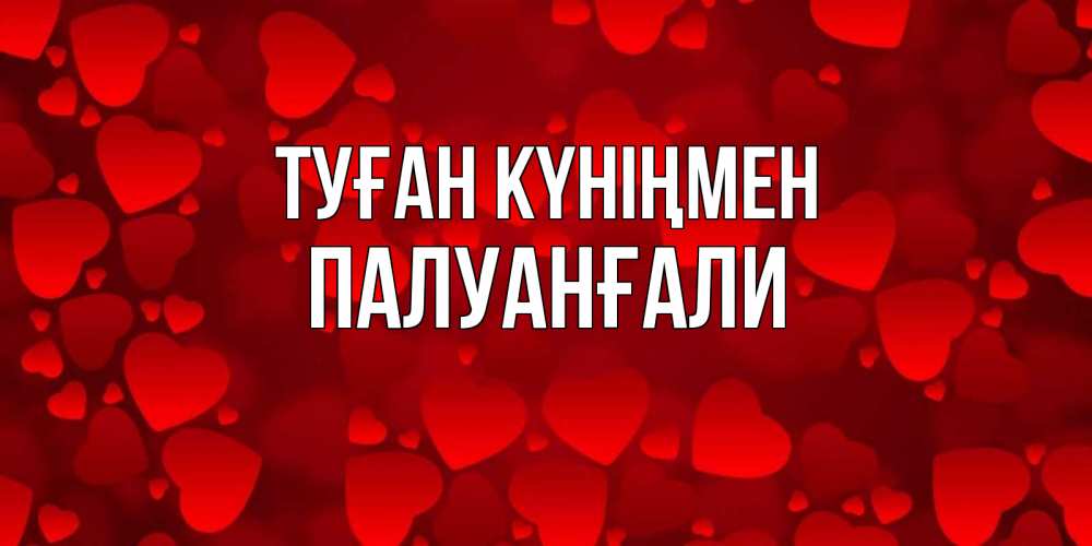 Күн сайын ашық хат с именем, ПАЛУАНҒАЛИ Туған күніңмен прекрасные сердечки на открытке с красным фоном Онлайн тегін жүктеп алу тілектері бар керемет карта 