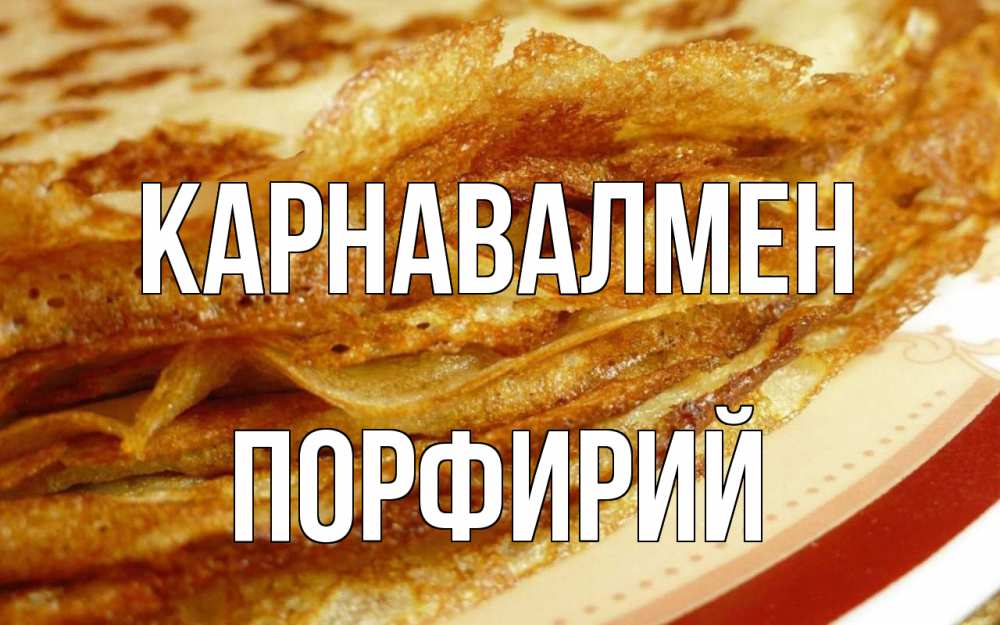 Күн сайын ашық хат с именем, Порфирий Карнавалмен блины Онлайн тегін жүктеп алу тілектері бар керемет карта 