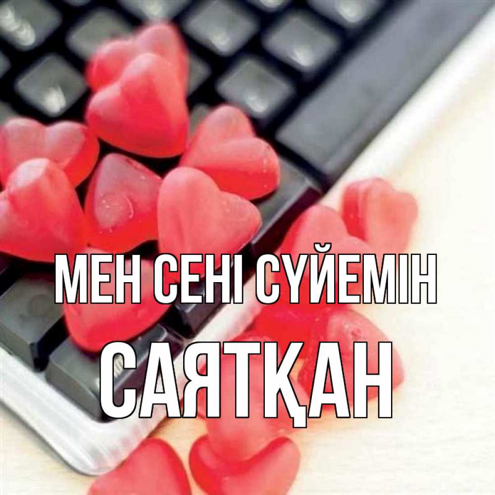 Күн сайын ашық хат с именем, САЯТҚАН Мен сені сүйемін конфеты в виде сердец Онлайн тегін жүктеп алу тілектері бар керемет карта 