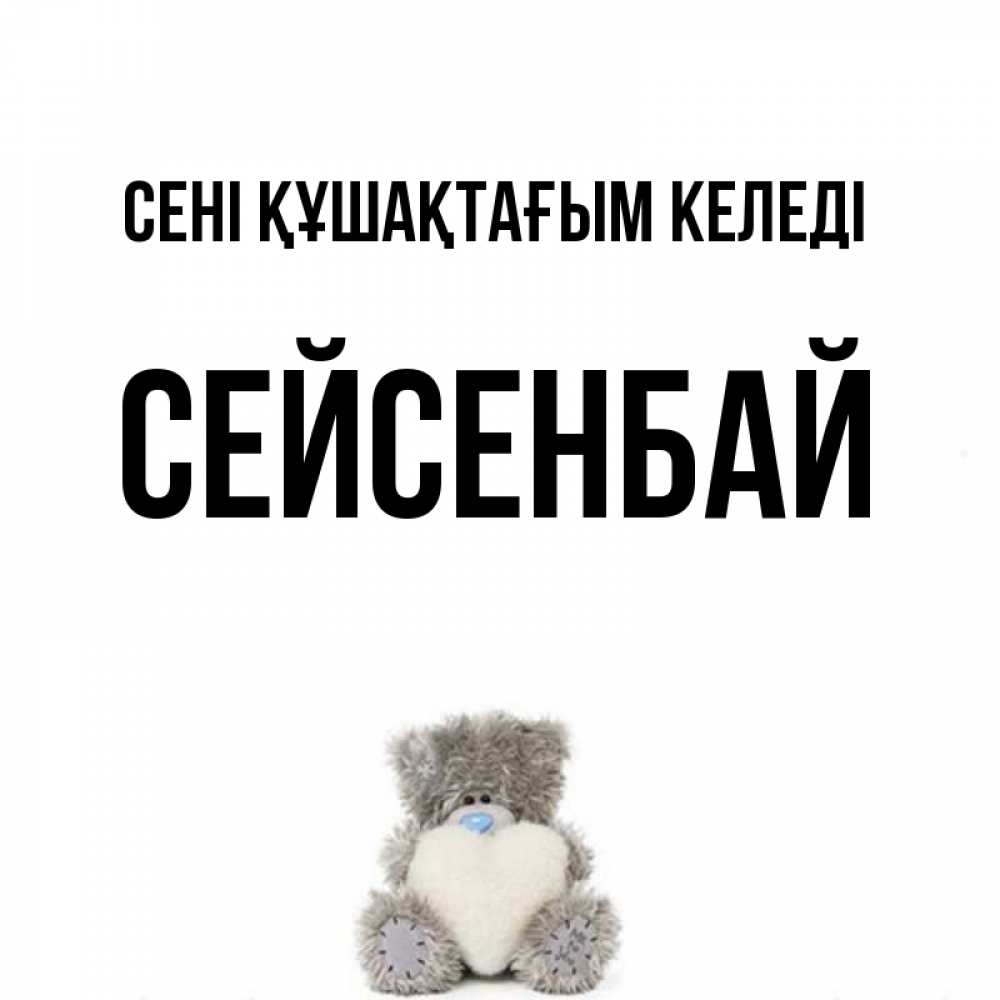 Күн сайын ашық хат с именем, СЕЙСЕНБАЙ сені құшақтағым келеді медвежонок с сердечком белого цвета Онлайн тегін жүктеп алу тілектері бар керемет карта 