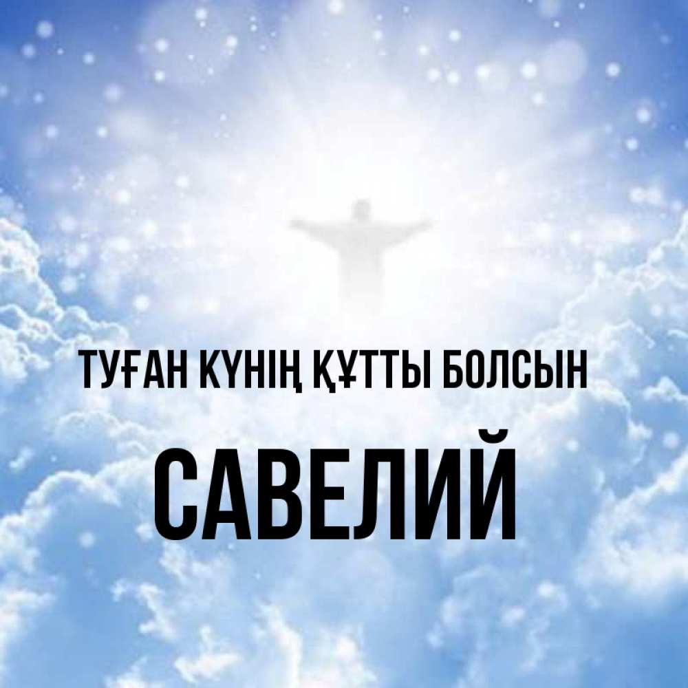Күн сайын ашық хат с именем, Савелий Туған күнің құтты болсын ангел на облаках в свете солнца Онлайн тегін жүктеп алу тілектері бар керемет карта 