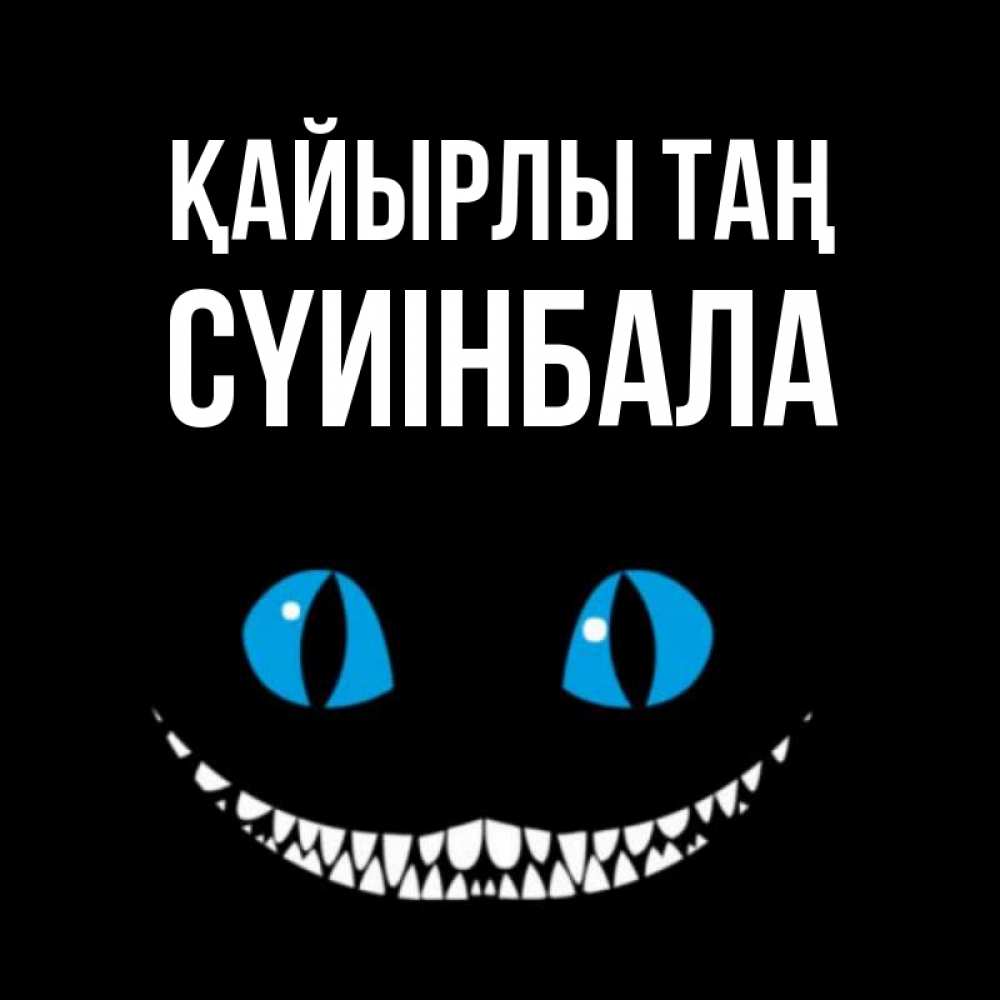 Күн сайын ашық хат с именем, СҮИІНБАЛА Қайырлы таң голубые глаза и зубки Онлайн тегін жүктеп алу тілектері бар керемет карта 