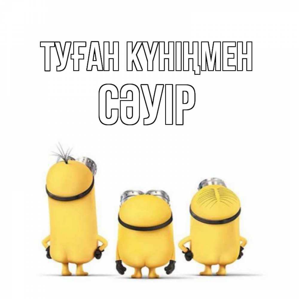 Күн сайын ашық хат с именем, СӘУІР Туған күніңмен миньоны Онлайн тегін жүктеп алу тілектері бар керемет карта 