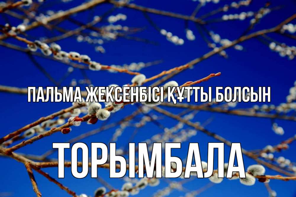 Күн сайын ашық хат с именем, ТОРЫМБАЛА Пальма жексенбісі құтты болсын верба Онлайн тегін жүктеп алу тілектері бар керемет карта 