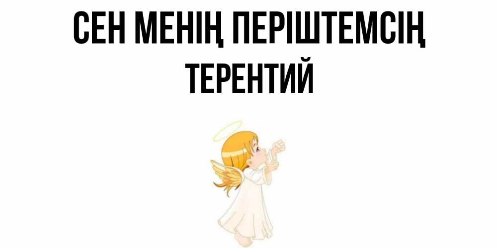 Күн сайын ашық хат с именем, Терентий Сен менің періштемсің ангел, девочка Онлайн тегін жүктеп алу тілектері бар керемет карта 