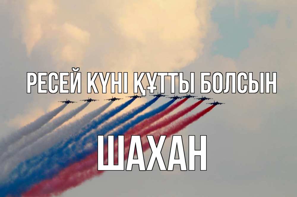 Күн сайын ашық хат с именем, ШАХАН Ресей күні құтты болсын С днем России Онлайн тегін жүктеп алу тілектері бар керемет карта 