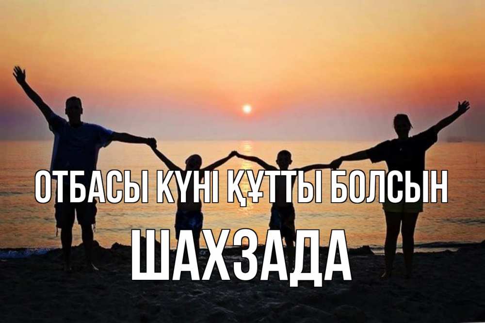 Күн сайын ашық хат с именем, ШАХЗАДА отбасы күні құтты болсын мама, папа, дети, дочка,сын, море, пляж, закат Онлайн тегін жүктеп алу тілектері бар керемет карта 