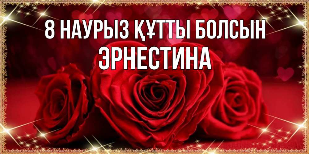 Күн сайын ашық хат с именем, Эрнестина 8 наурыз құтты болсын три красные розы Онлайн тегін жүктеп алу тілектері бар керемет карта 