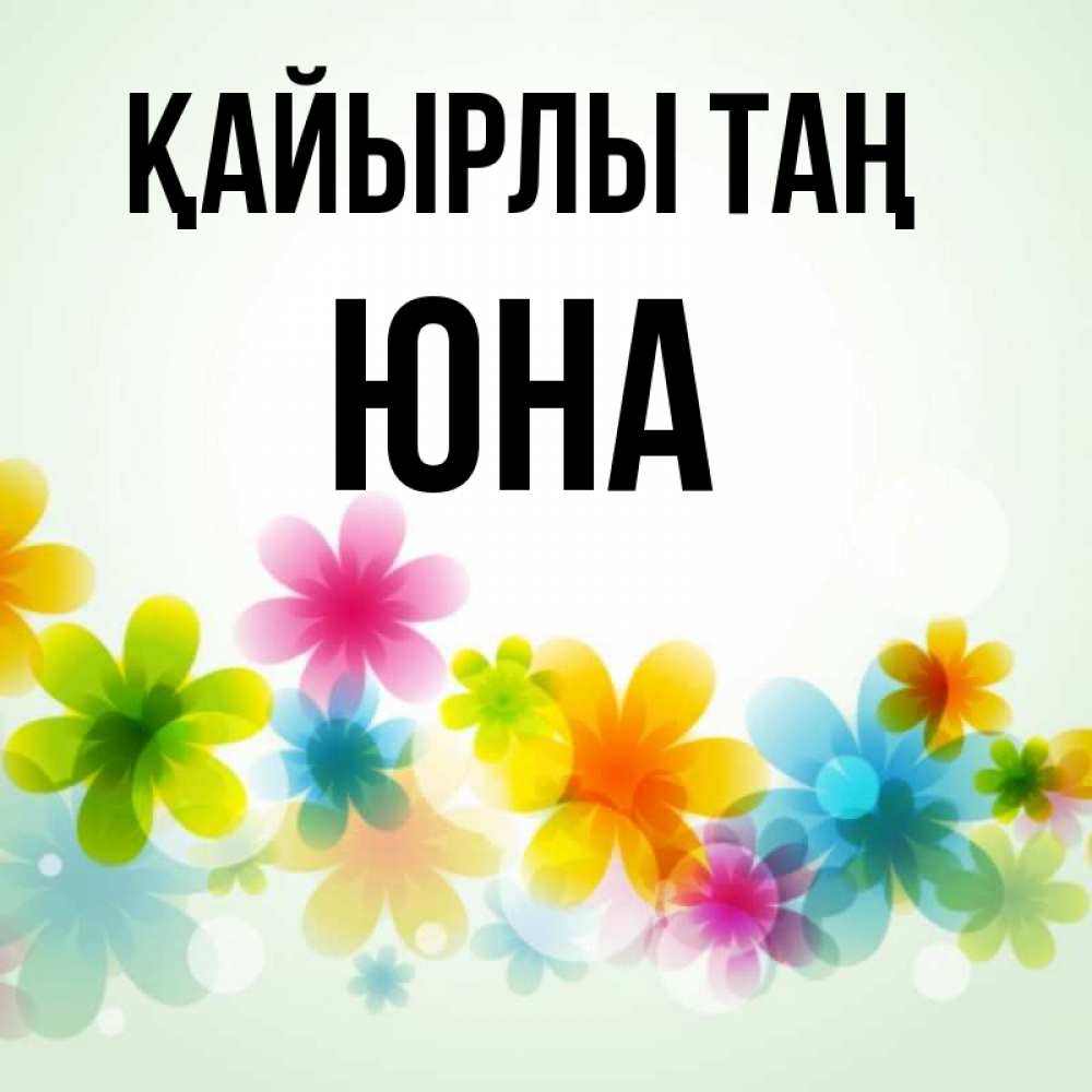 Күн сайын ашық хат с именем, Юна Қайырлы таң позитивные цветочки Онлайн тегін жүктеп алу тілектері бар керемет карта 