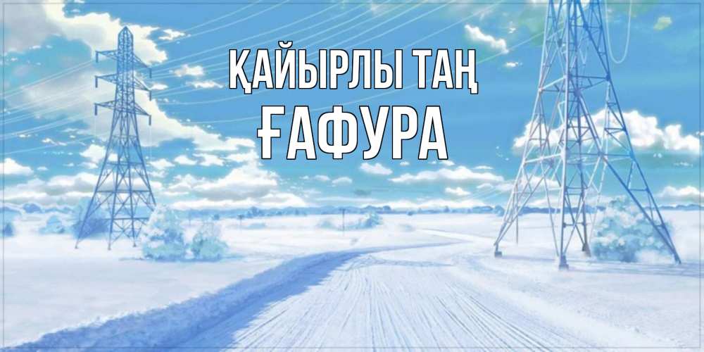 Күн сайын ашық хат с именем, ҒАФУРА Қайырлы таң зимняя открытка Онлайн тегін жүктеп алу тілектері бар керемет карта 