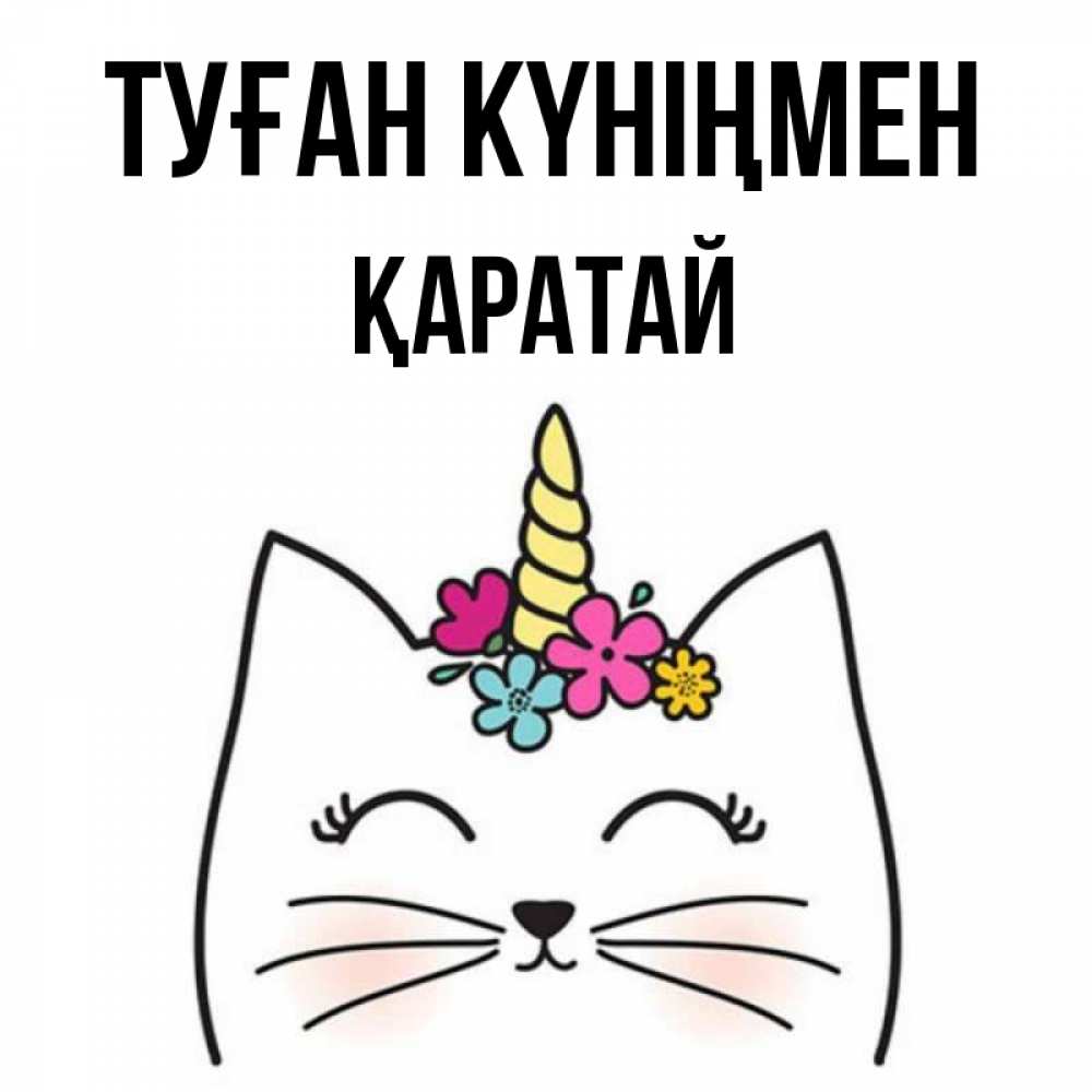 Күн сайын ашық хат с именем, Қаратай Туған күніңмен милый кот с одним рожком Онлайн тегін жүктеп алу тілектері бар керемет карта 