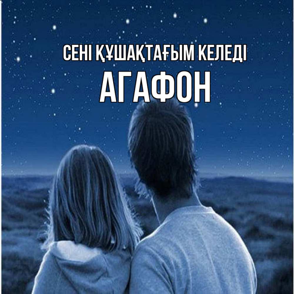 Күн сайын ашық хат с именем, Агафон сені құшақтағым келеді парень с девушкой смотрят на звезды Онлайн тегін жүктеп алу тілектері бар керемет карта 