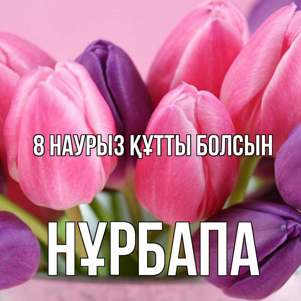 Күн сайын ашық хат с именем, НҰРБАПА 8 наурыз құтты болсын маме 1 Онлайн тегін жүктеп алу тілектері бар керемет карта 