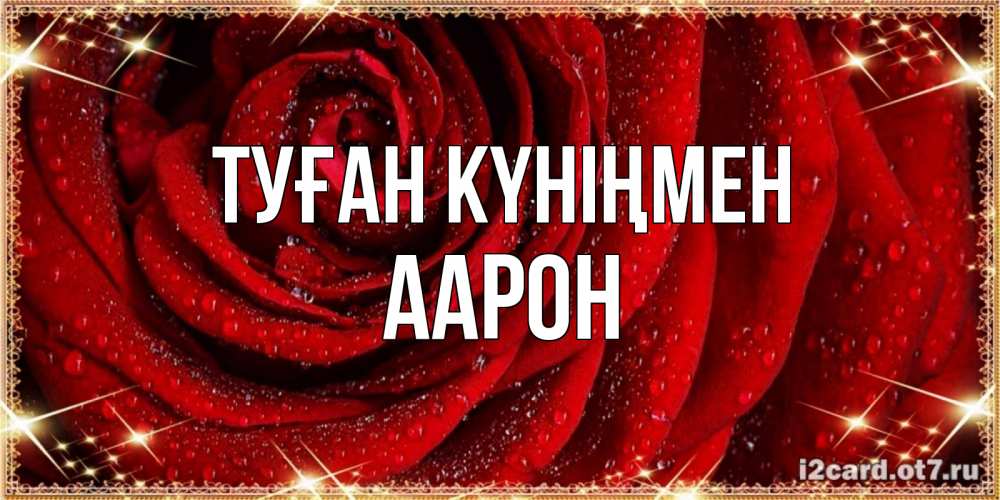 Күн сайын ашық хат с именем, Аарон Туған күніңмен роса на розе блестящая в лучах солнца Онлайн тегін жүктеп алу тілектері бар керемет карта 