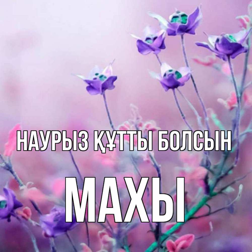 Күн сайын ашық хат с именем, МАХЫ Наурыз құтты болсын наурыз  2 Онлайн тегін жүктеп алу тілектері бар керемет карта 
