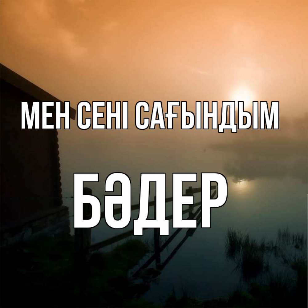 Күн сайын ашық хат с именем, БӘДЕР Мен сені сағындым приходи ко мне на чай Онлайн тегін жүктеп алу тілектері бар керемет карта 