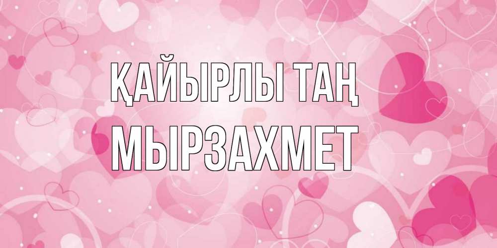 Күн сайын ашық хат с именем, МЫРЗАХМЕТ Қайырлы таң хорошее настроение утром Онлайн тегін жүктеп алу тілектері бар керемет карта 