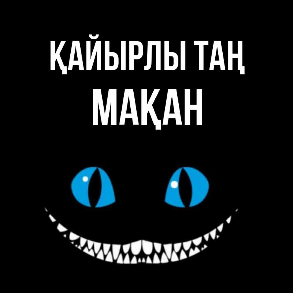 Күн сайын ашық хат с именем, Мақан Қайырлы таң голубые глаза и зубки Онлайн тегін жүктеп алу тілектері бар керемет карта 