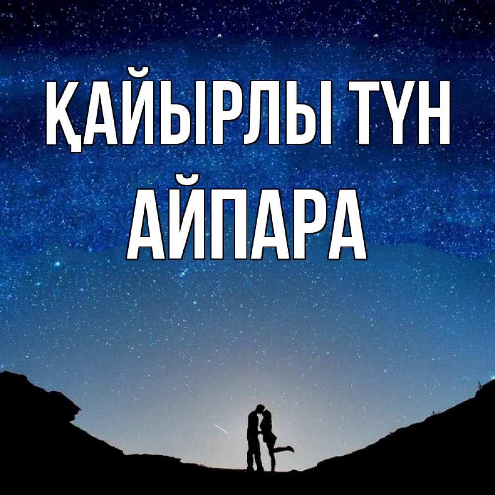 Күн сайын ашық хат с именем, АЙПАРА Қайырлы түн звездное небо и люди Онлайн тегін жүктеп алу тілектері бар керемет карта 