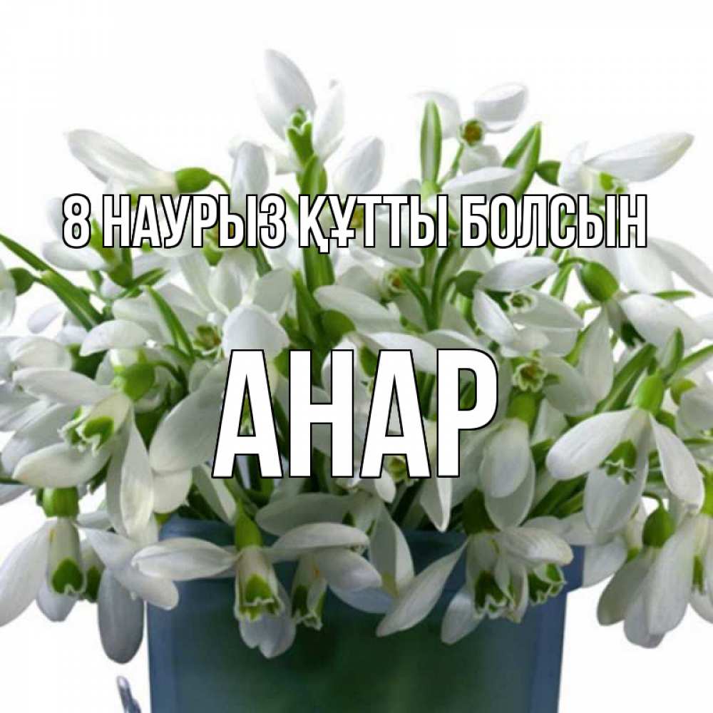 Күн сайын ашық хат с именем, АНАР 8 наурыз құтты болсын цветы к международному женскому дню Онлайн тегін жүктеп алу тілектері бар керемет карта 