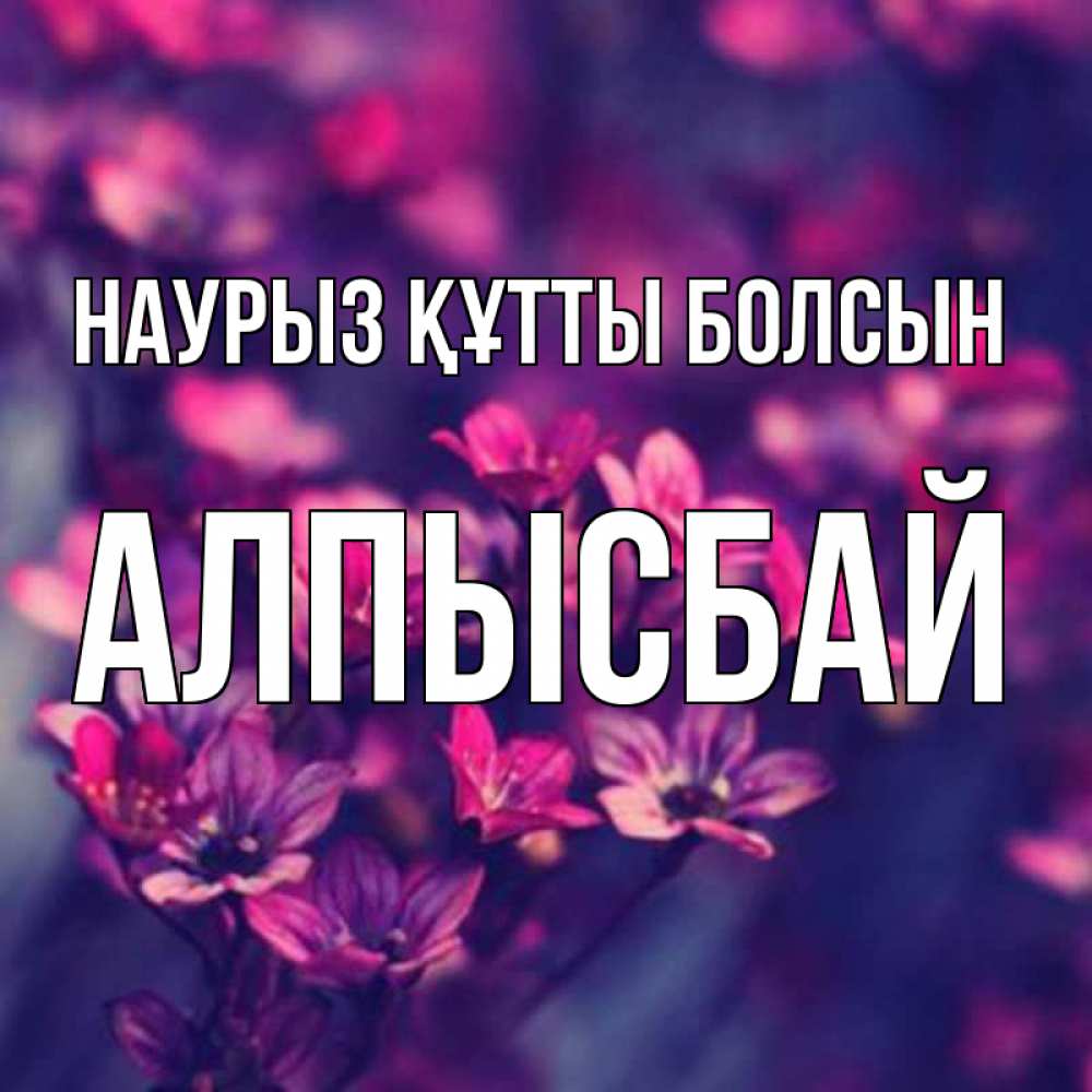 Күн сайын ашық хат с именем, Алпысбай Наурыз құтты болсын небольшие цветы 1 Онлайн тегін жүктеп алу тілектері бар керемет карта 
