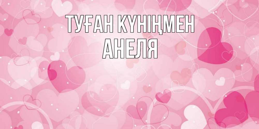 Күн сайын ашық хат с именем, Анеля Туған күніңмен абстрактные узоры и сердечки Онлайн тегін жүктеп алу тілектері бар керемет карта 