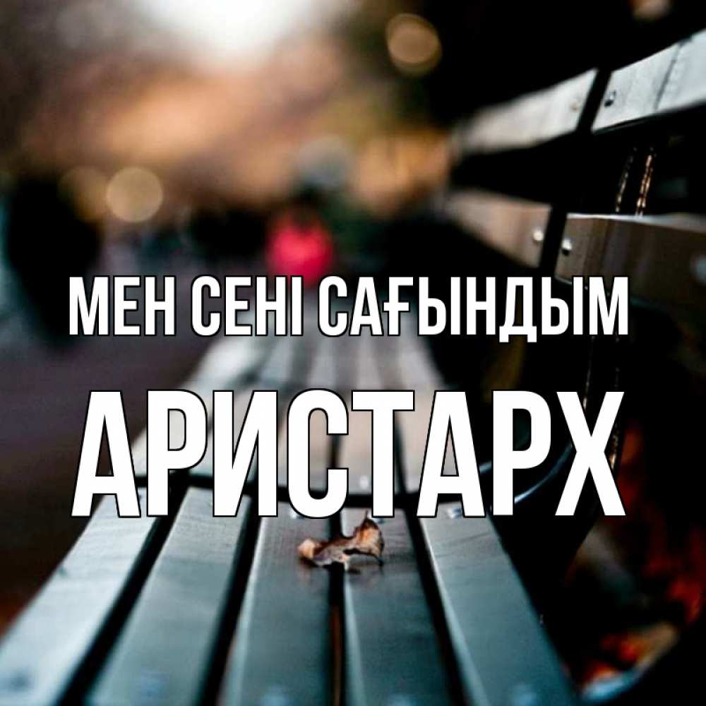 Күн сайын ашық хат с именем, Аристарх Мен сені сағындым приходи скорее Онлайн тегін жүктеп алу тілектері бар керемет карта 