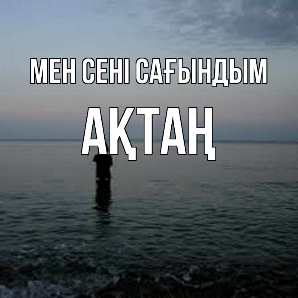 Күн сайын ашық хат с именем, Ақтаң Мен сені сағындым скука Онлайн тегін жүктеп алу тілектері бар керемет карта 