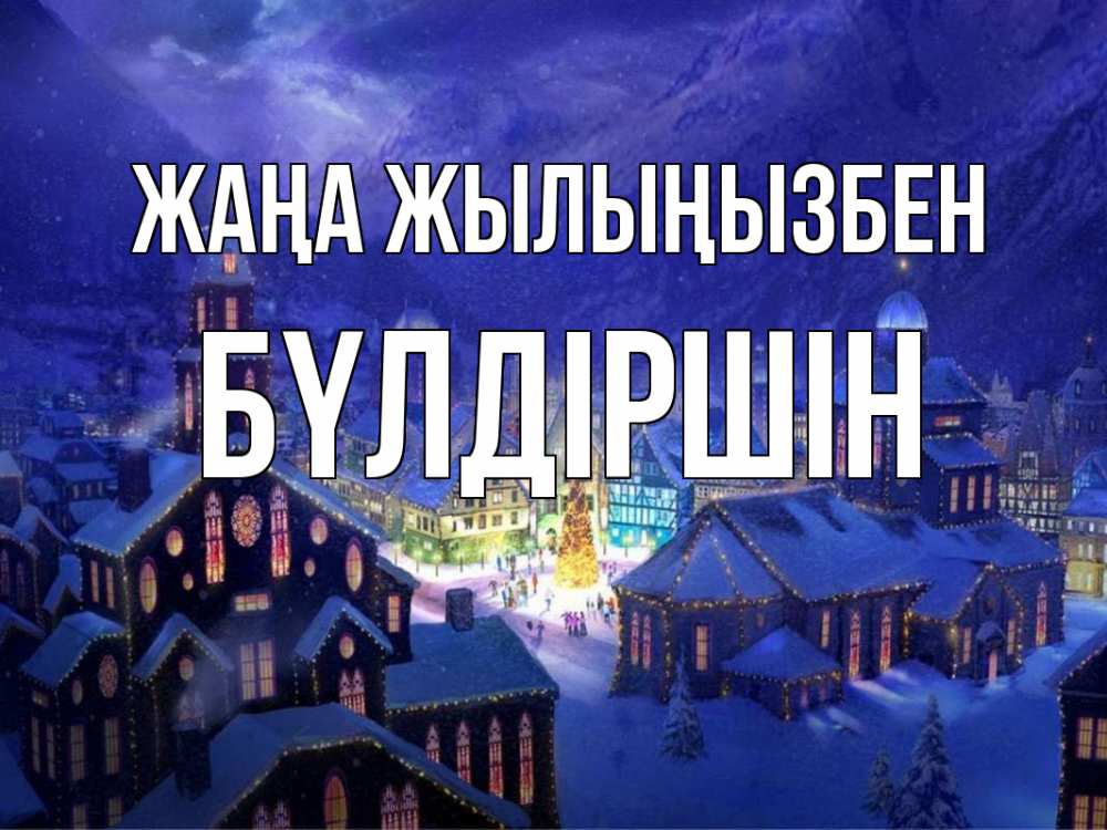 Күн сайын ашық хат с именем, БҮЛДІРШІН Жаңа жылыңызбен новый год Онлайн тегін жүктеп алу тілектері бар керемет карта 