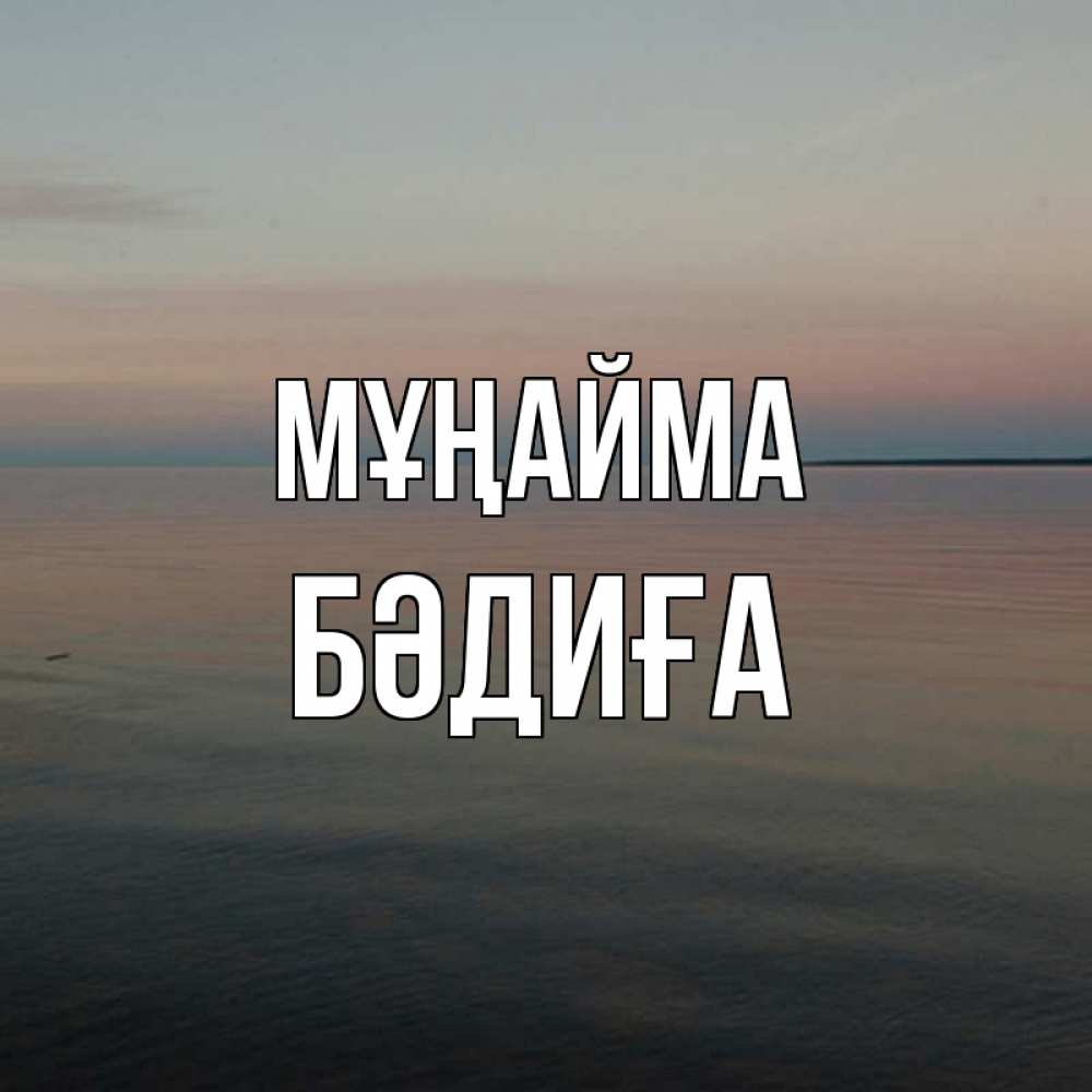 Күн сайын ашық хат с именем, БӘДИҒА Мұңайма водная гладь Онлайн тегін жүктеп алу тілектері бар керемет карта 