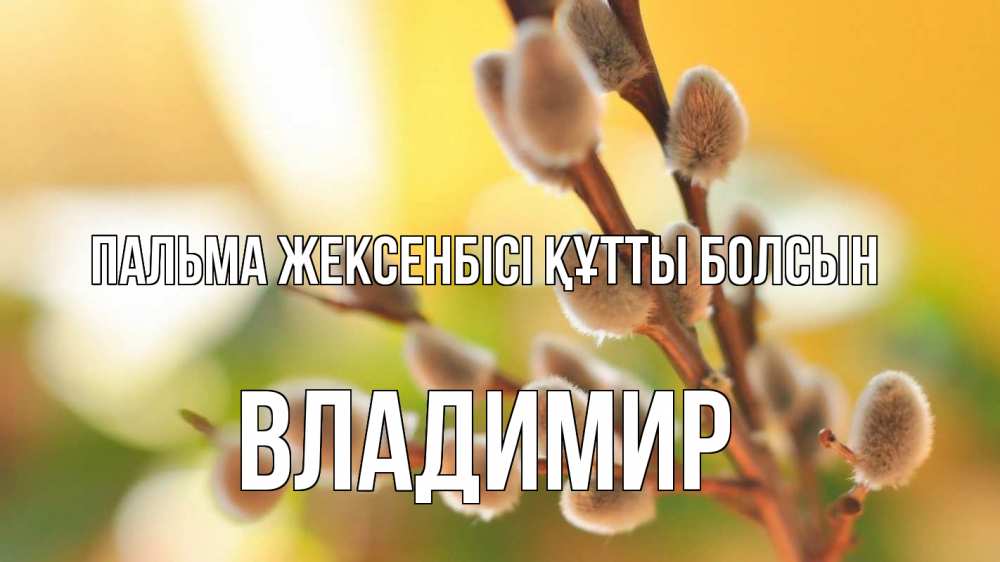Күн сайын ашық хат с именем, Владимир Пальма жексенбісі құтты болсын верба 1 Онлайн тегін жүктеп алу тілектері бар керемет карта 