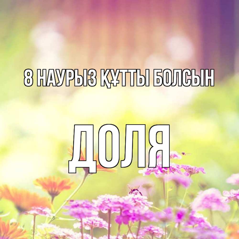 Күн сайын ашық хат с именем, Доля 8 наурыз құтты болсын цветы весна Онлайн тегін жүктеп алу тілектері бар керемет карта 