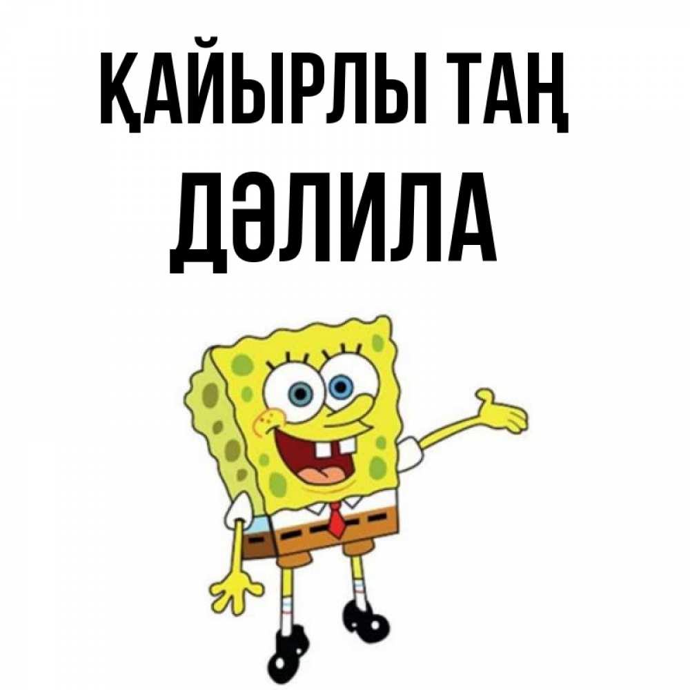 Күн сайын ашық хат с именем, ДӘЛИЛА Қайырлы таң губка боб улыбается Онлайн тегін жүктеп алу тілектері бар керемет карта 