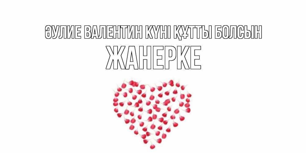 Күн сайын ашық хат с именем, ЖАНЕРКЕ Әулие Валентин күні құтты болсын сердечко для любимой Онлайн тегін жүктеп алу тілектері бар керемет карта 