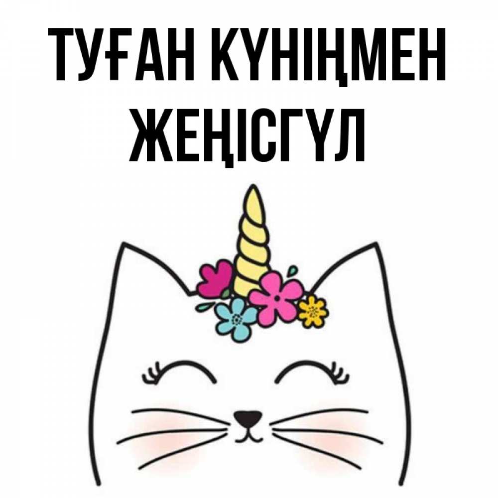 Күн сайын ашық хат с именем, ЖЕҢІСГҮЛ Туған күніңмен милый кот с одним рожком Онлайн тегін жүктеп алу тілектері бар керемет карта 