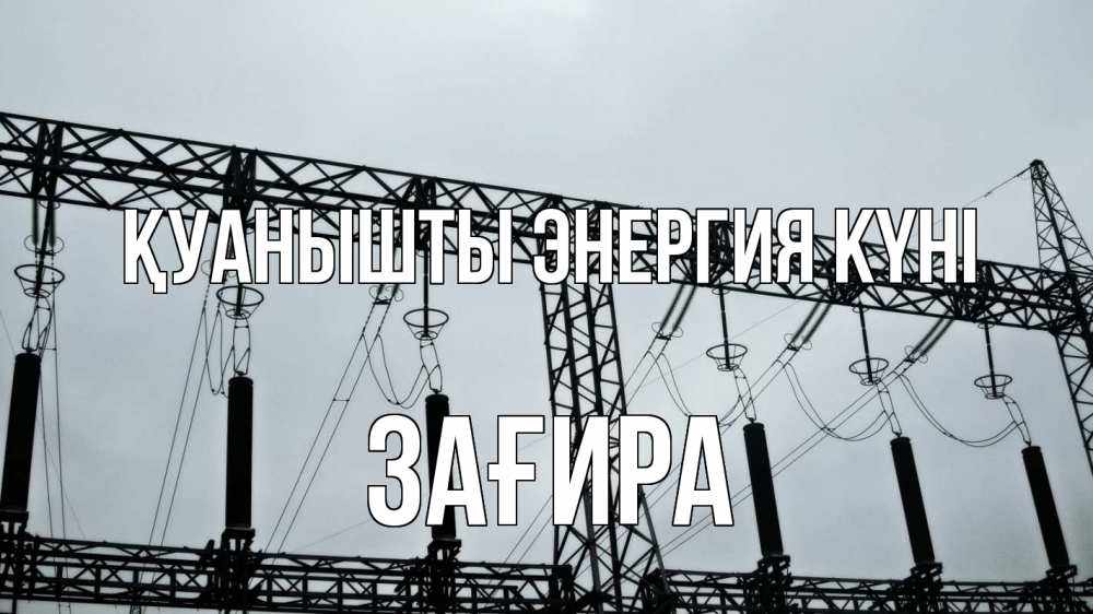 Күн сайын ашық хат с именем, ЗАҒИРА Қуанышты энергия күні энергетика Онлайн тегін жүктеп алу тілектері бар керемет карта 