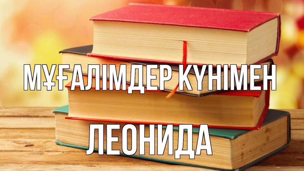 Күн сайын ашық хат с именем, Леонида Мұғалімдер күнімен с днем учителя Онлайн тегін жүктеп алу тілектері бар керемет карта 