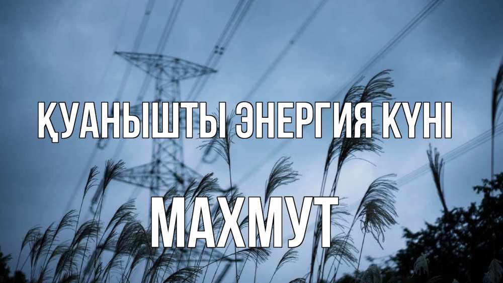Күн сайын ашық хат с именем, МАХМУТ Қуанышты энергия күні ЛЭП электричество Онлайн тегін жүктеп алу тілектері бар керемет карта 