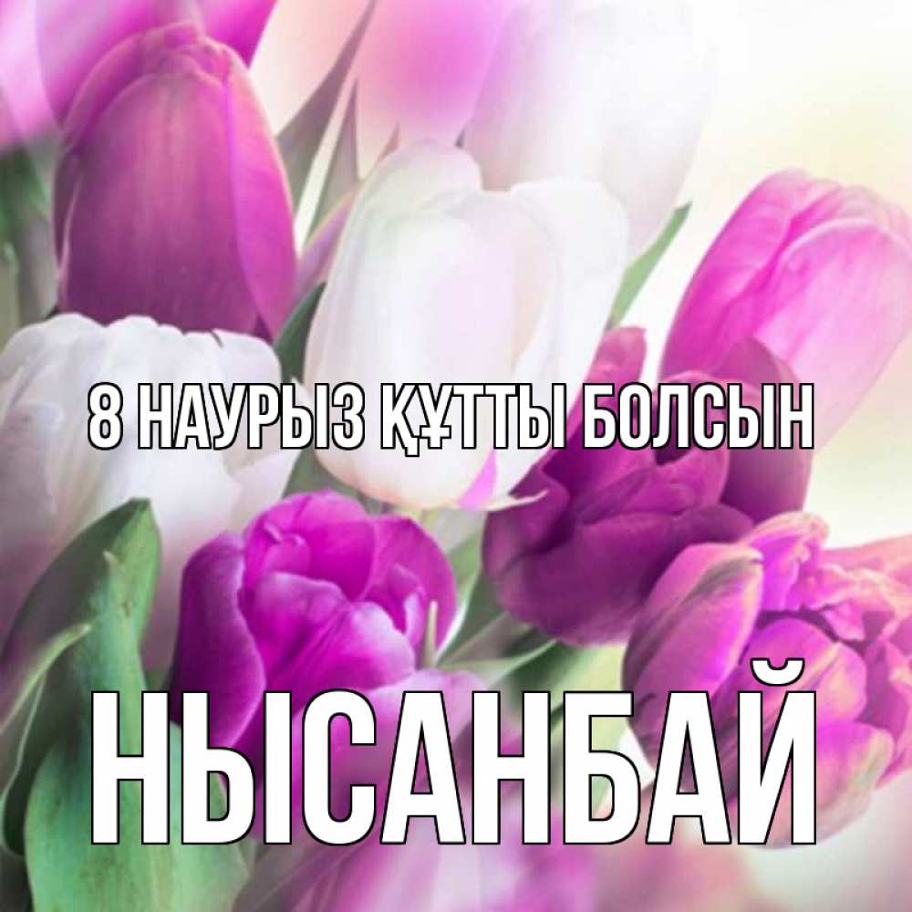 Күн сайын ашық хат с именем, НЫСАНБАЙ 8 наурыз құтты болсын весна 1 Онлайн тегін жүктеп алу тілектері бар керемет карта 