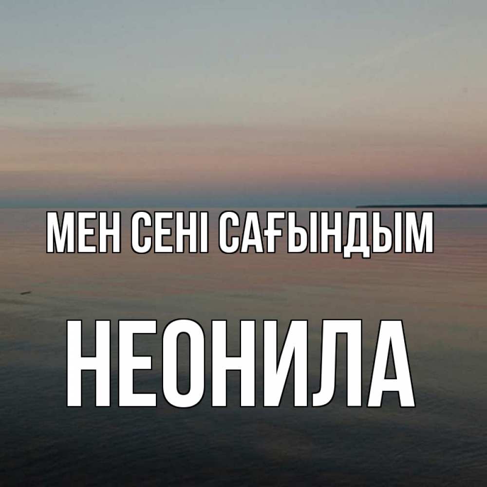 Күн сайын ашық хат с именем, Неонила Мен сені сағындым пусто Онлайн тегін жүктеп алу тілектері бар керемет карта 