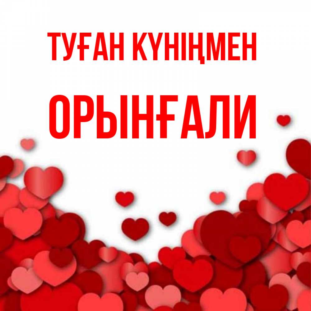 Күн сайын ашық хат с именем, ОРЫНҒАЛИ Туған күніңмен много красных сердечек о любви Онлайн тегін жүктеп алу тілектері бар керемет карта 